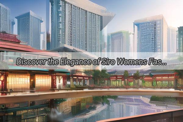 Discover the Elegance of Siro Womens Fashion in the Heart of Guangzhou